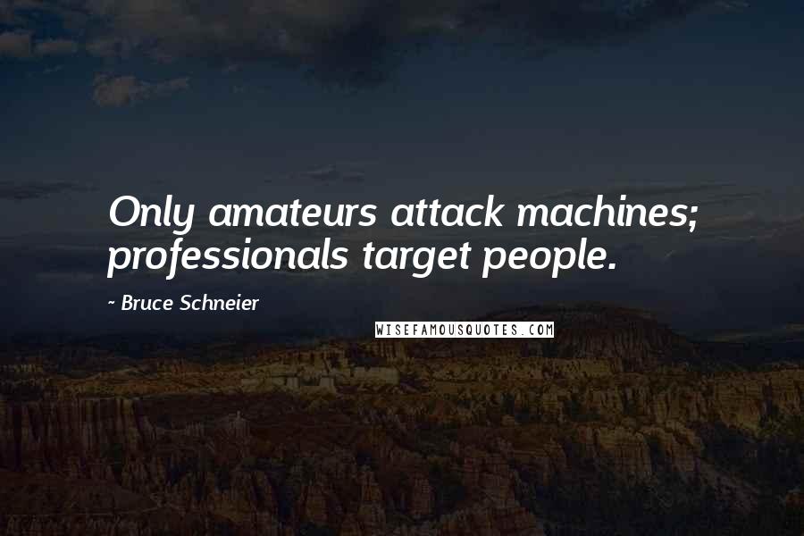 Bruce Schneier Quotes: Only amateurs attack machines; professionals target people.