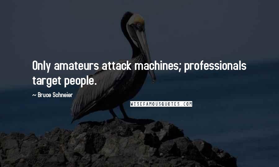 Bruce Schneier Quotes: Only amateurs attack machines; professionals target people.