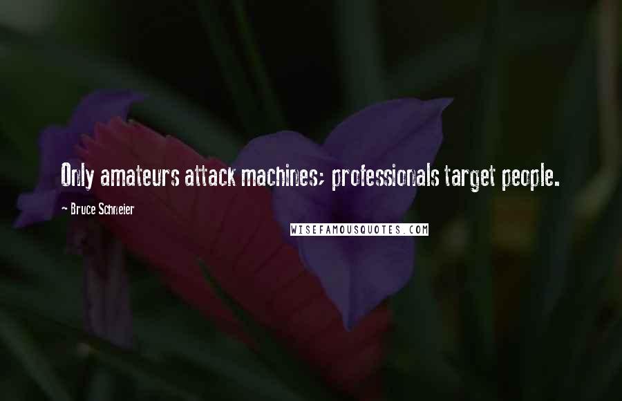Bruce Schneier Quotes: Only amateurs attack machines; professionals target people.