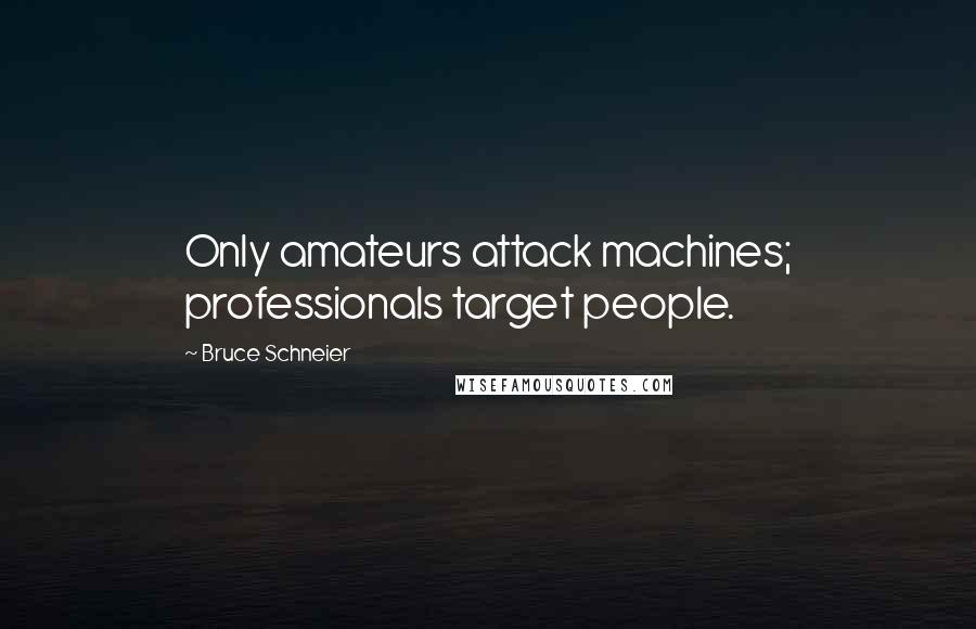 Bruce Schneier Quotes: Only amateurs attack machines; professionals target people.