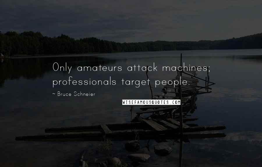 Bruce Schneier Quotes: Only amateurs attack machines; professionals target people.