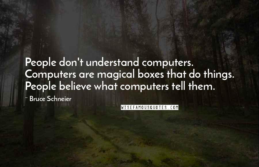 Bruce Schneier Quotes: People don't understand computers. Computers are magical boxes that do things. People believe what computers tell them.