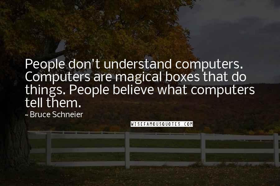 Bruce Schneier Quotes: People don't understand computers. Computers are magical boxes that do things. People believe what computers tell them.