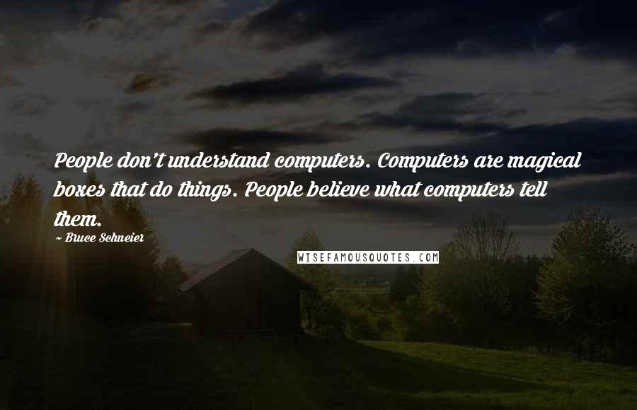 Bruce Schneier Quotes: People don't understand computers. Computers are magical boxes that do things. People believe what computers tell them.