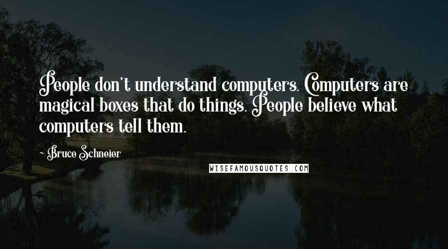 Bruce Schneier Quotes: People don't understand computers. Computers are magical boxes that do things. People believe what computers tell them.