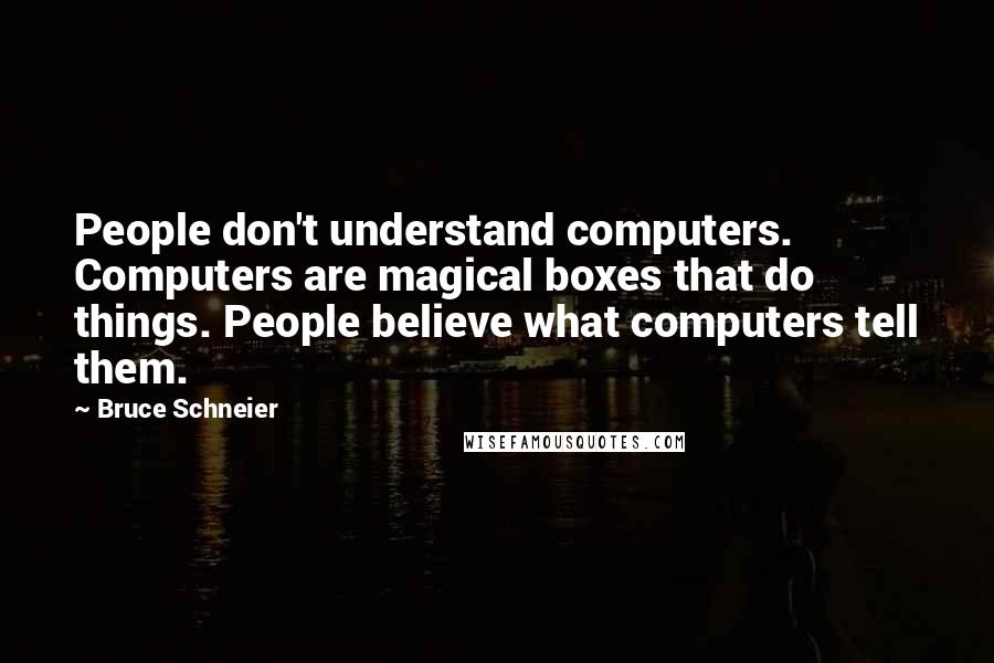 Bruce Schneier Quotes: People don't understand computers. Computers are magical boxes that do things. People believe what computers tell them.