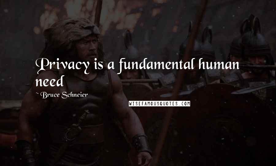 Bruce Schneier Quotes: Privacy is a fundamental human need