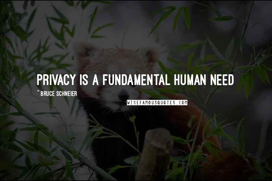 Bruce Schneier Quotes: Privacy is a fundamental human need