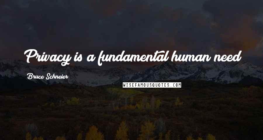 Bruce Schneier Quotes: Privacy is a fundamental human need