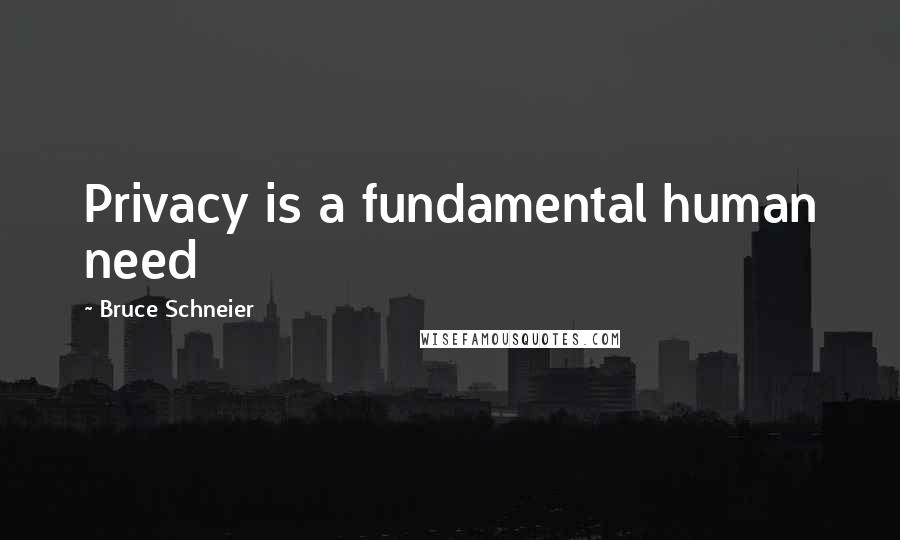 Bruce Schneier Quotes: Privacy is a fundamental human need