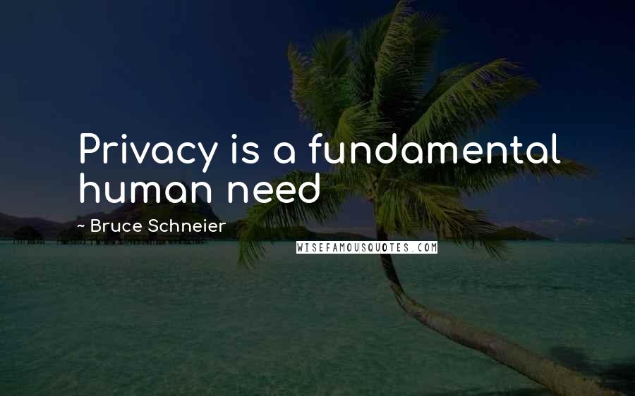 Bruce Schneier Quotes: Privacy is a fundamental human need