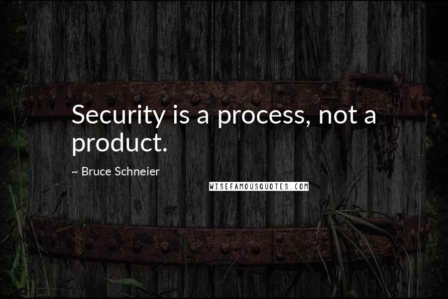 Bruce Schneier Quotes: Security is a process, not a product.