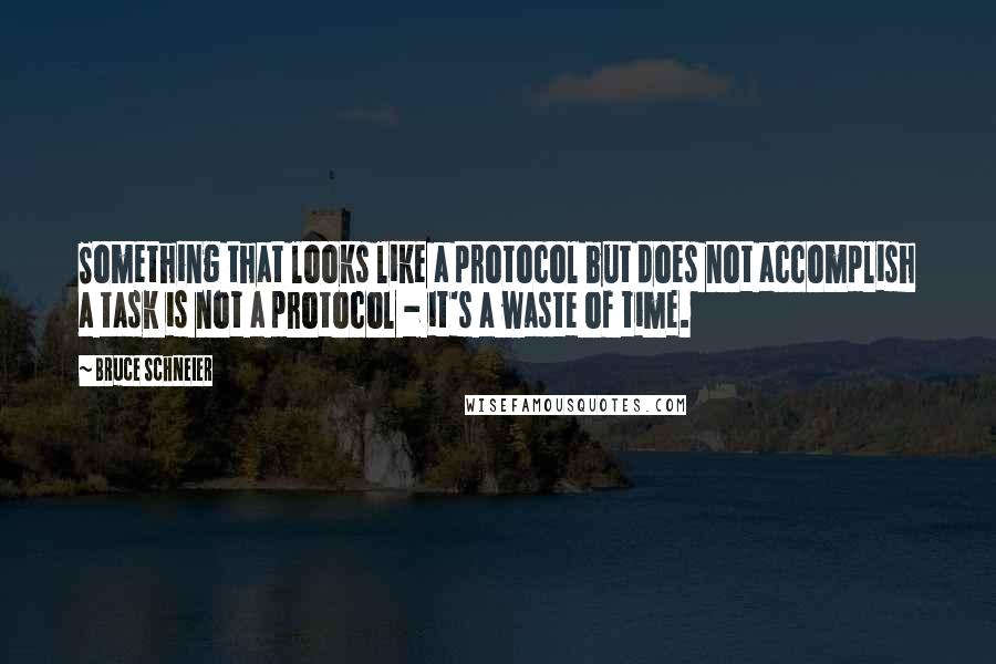 Bruce Schneier Quotes: Something that looks like a protocol but does not accomplish a task is not a protocol - it's a waste of time.