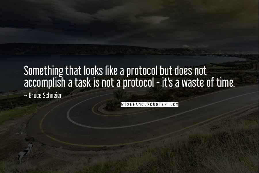 Bruce Schneier Quotes: Something that looks like a protocol but does not accomplish a task is not a protocol - it's a waste of time.