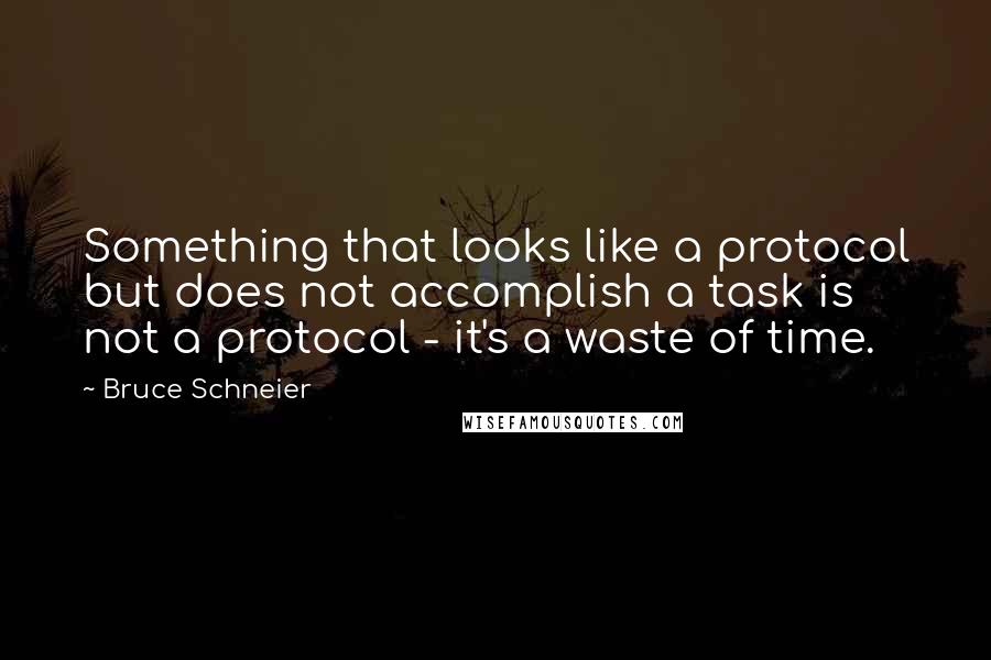 Bruce Schneier Quotes: Something that looks like a protocol but does not accomplish a task is not a protocol - it's a waste of time.
