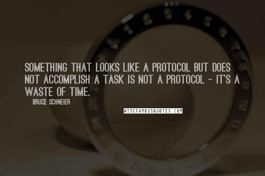 Bruce Schneier Quotes: Something that looks like a protocol but does not accomplish a task is not a protocol - it's a waste of time.