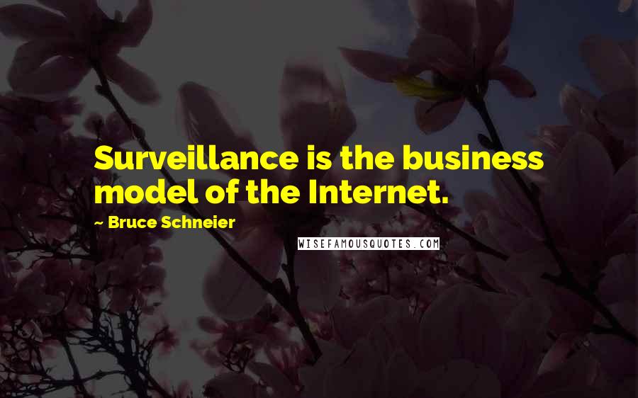 Bruce Schneier Quotes: Surveillance is the business model of the Internet.