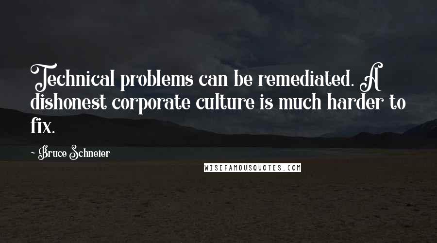 Bruce Schneier Quotes: Technical problems can be remediated. A dishonest corporate culture is much harder to fix.