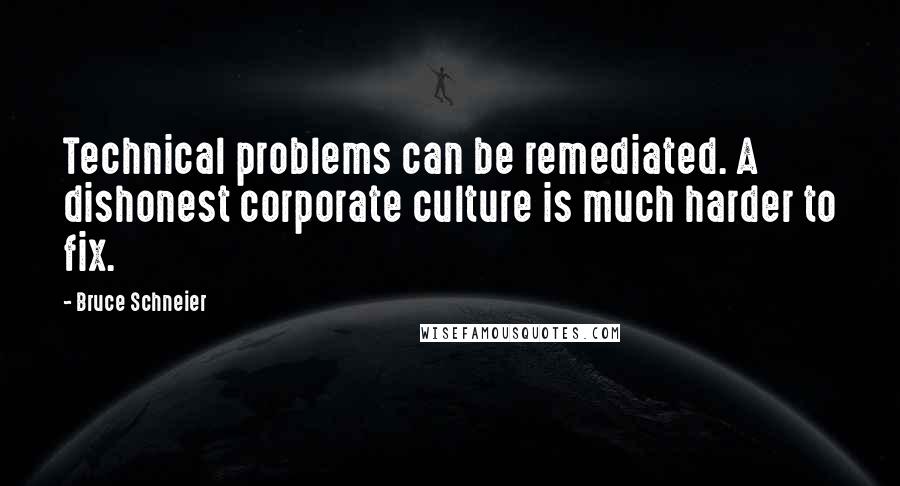 Bruce Schneier Quotes: Technical problems can be remediated. A dishonest corporate culture is much harder to fix.