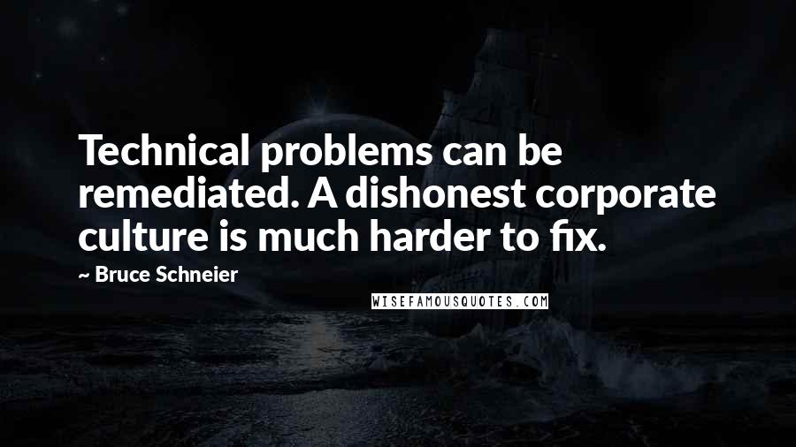 Bruce Schneier Quotes: Technical problems can be remediated. A dishonest corporate culture is much harder to fix.