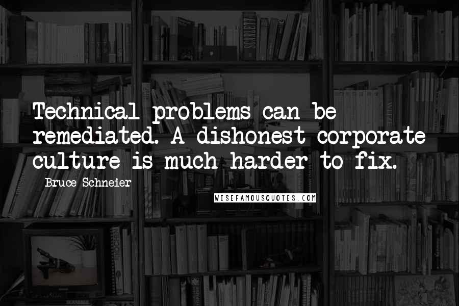 Bruce Schneier Quotes: Technical problems can be remediated. A dishonest corporate culture is much harder to fix.