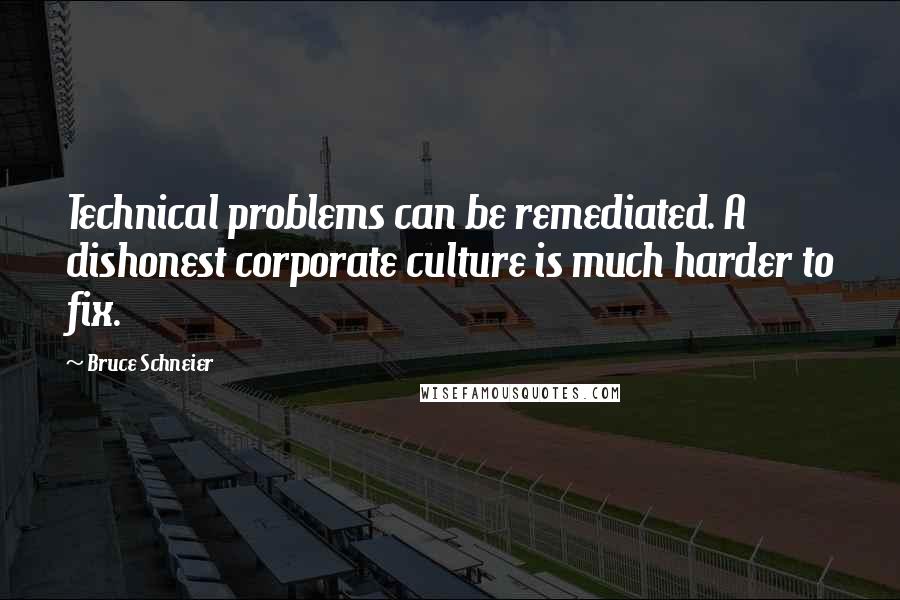 Bruce Schneier Quotes: Technical problems can be remediated. A dishonest corporate culture is much harder to fix.