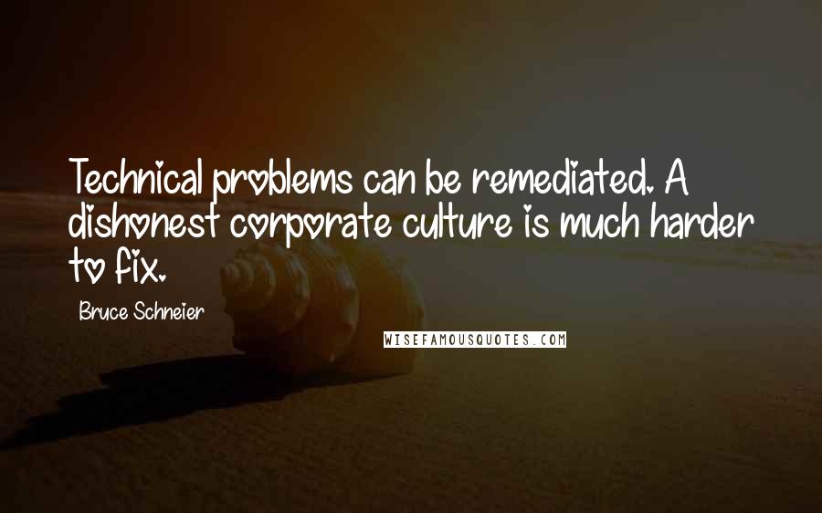 Bruce Schneier Quotes: Technical problems can be remediated. A dishonest corporate culture is much harder to fix.