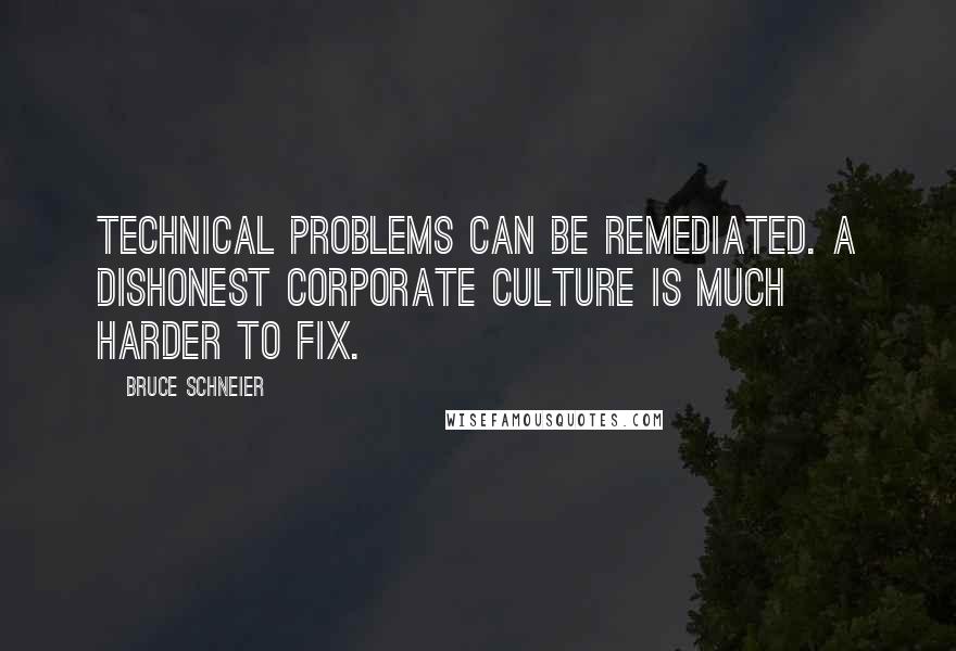 Bruce Schneier Quotes: Technical problems can be remediated. A dishonest corporate culture is much harder to fix.