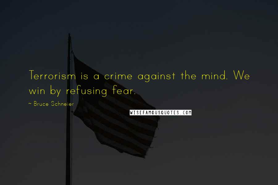 Bruce Schneier Quotes: Terrorism is a crime against the mind. We win by refusing fear.