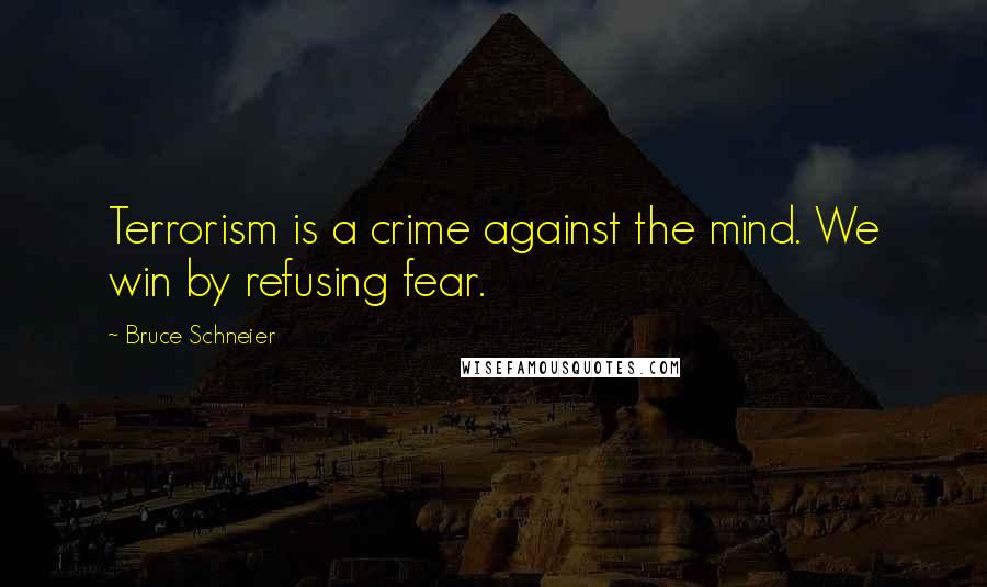 Bruce Schneier Quotes: Terrorism is a crime against the mind. We win by refusing fear.