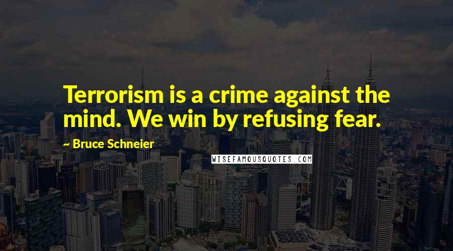 Bruce Schneier Quotes: Terrorism is a crime against the mind. We win by refusing fear.