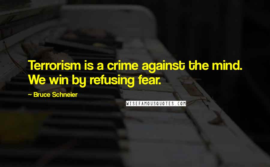 Bruce Schneier Quotes: Terrorism is a crime against the mind. We win by refusing fear.