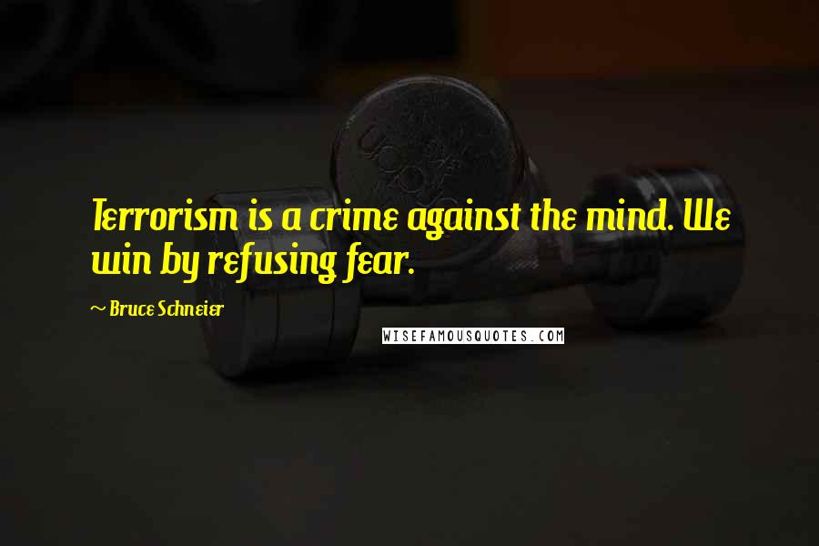 Bruce Schneier Quotes: Terrorism is a crime against the mind. We win by refusing fear.