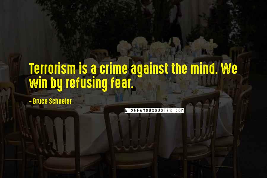 Bruce Schneier Quotes: Terrorism is a crime against the mind. We win by refusing fear.