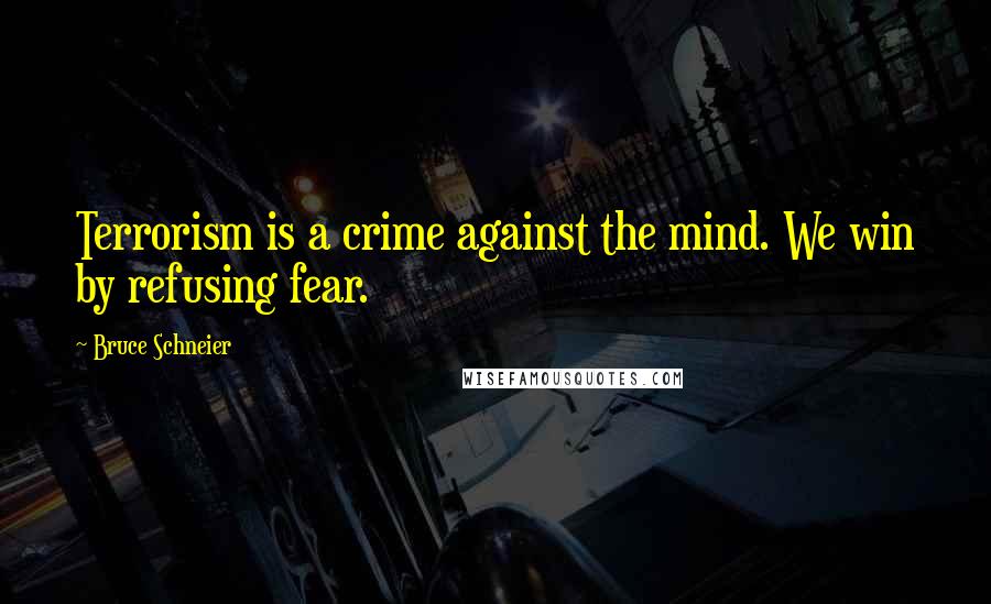 Bruce Schneier Quotes: Terrorism is a crime against the mind. We win by refusing fear.