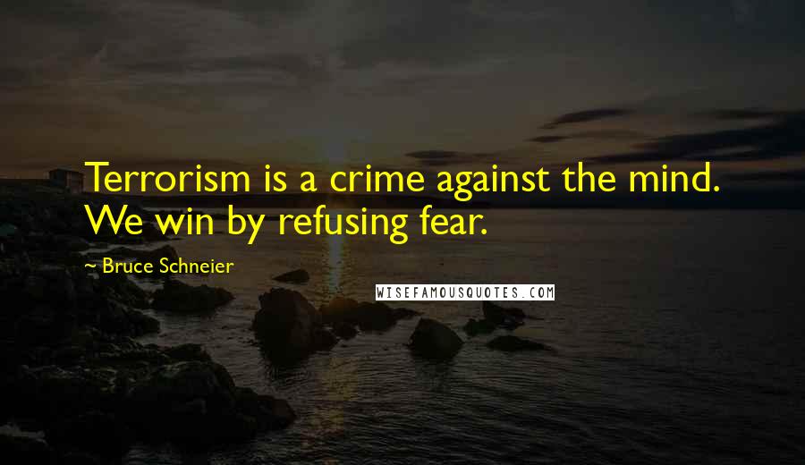 Bruce Schneier Quotes: Terrorism is a crime against the mind. We win by refusing fear.