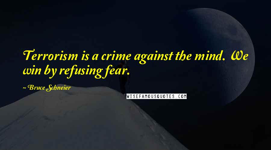 Bruce Schneier Quotes: Terrorism is a crime against the mind. We win by refusing fear.