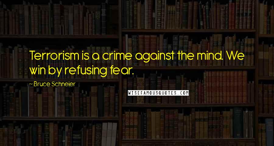 Bruce Schneier Quotes: Terrorism is a crime against the mind. We win by refusing fear.