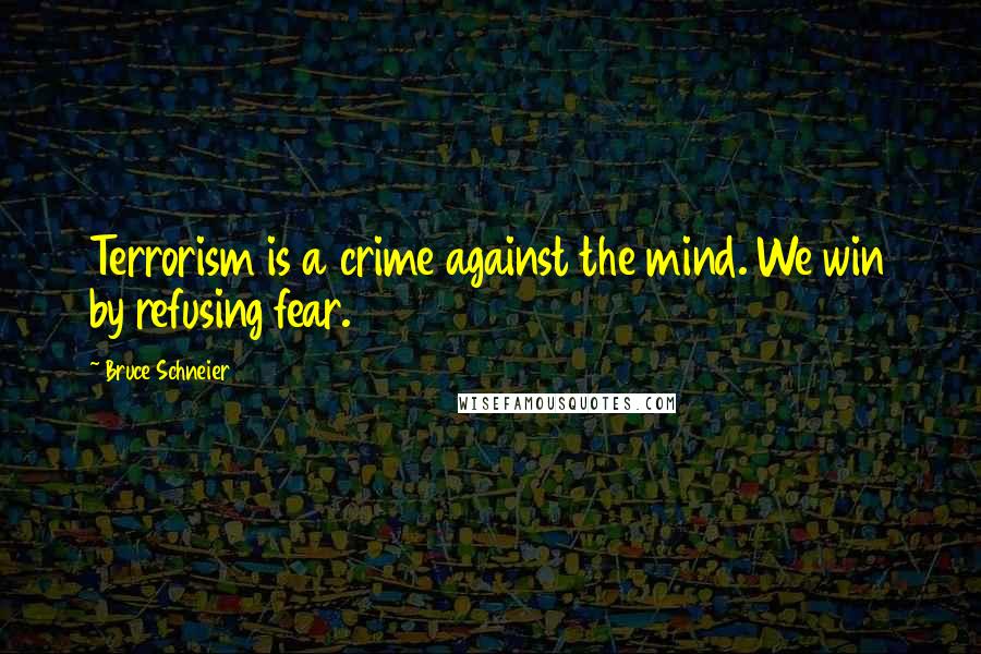 Bruce Schneier Quotes: Terrorism is a crime against the mind. We win by refusing fear.