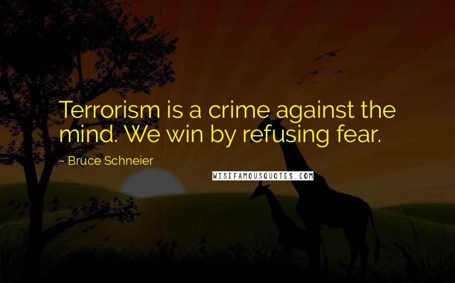 Bruce Schneier Quotes: Terrorism is a crime against the mind. We win by refusing fear.