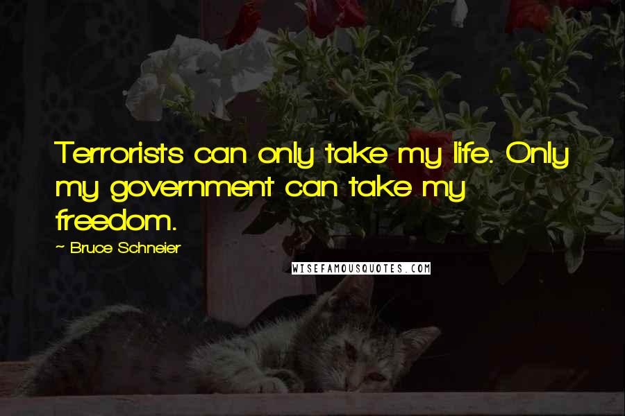 Bruce Schneier Quotes: Terrorists can only take my life. Only my government can take my freedom.