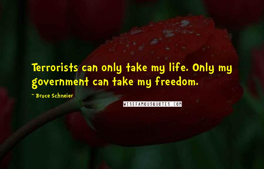 Bruce Schneier Quotes: Terrorists can only take my life. Only my government can take my freedom.