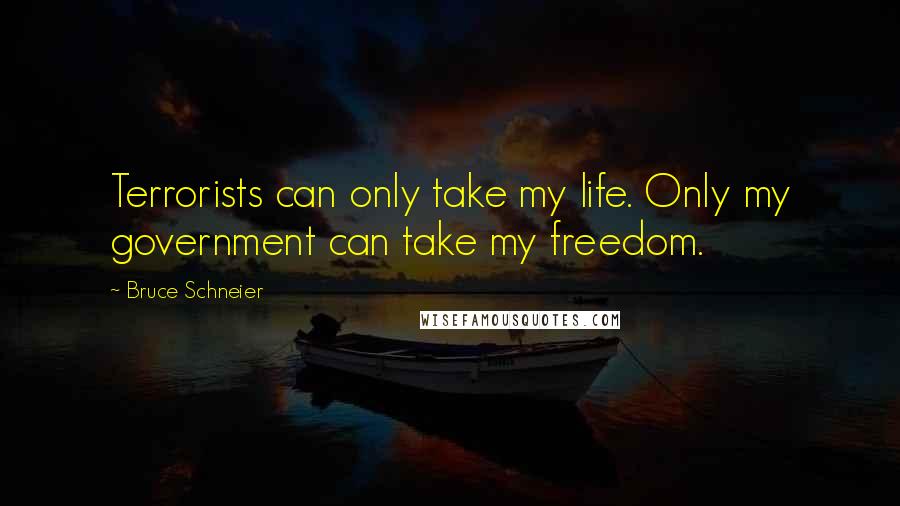 Bruce Schneier Quotes: Terrorists can only take my life. Only my government can take my freedom.