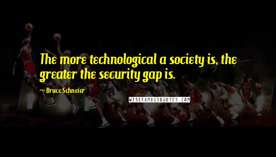 Bruce Schneier Quotes: The more technological a society is, the greater the security gap is.