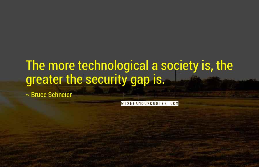 Bruce Schneier Quotes: The more technological a society is, the greater the security gap is.