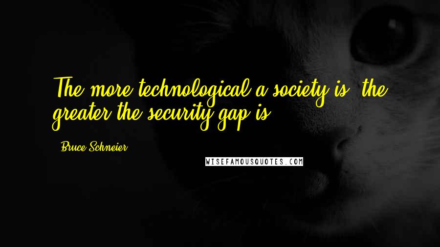 Bruce Schneier Quotes: The more technological a society is, the greater the security gap is.