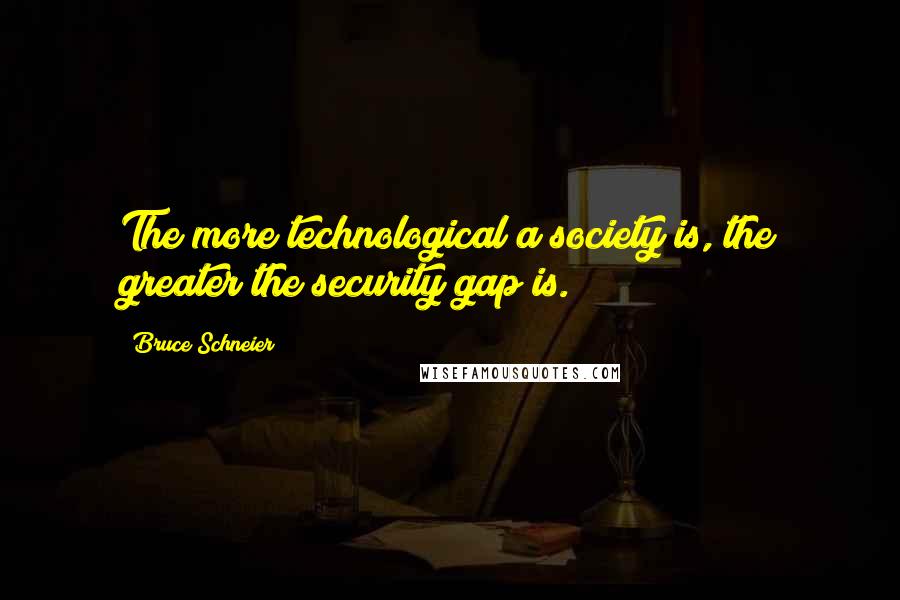 Bruce Schneier Quotes: The more technological a society is, the greater the security gap is.