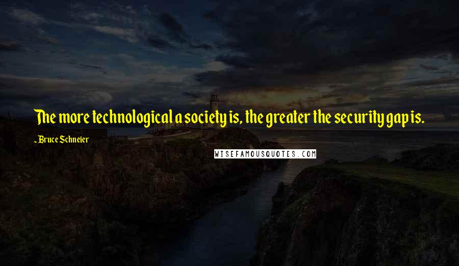 Bruce Schneier Quotes: The more technological a society is, the greater the security gap is.