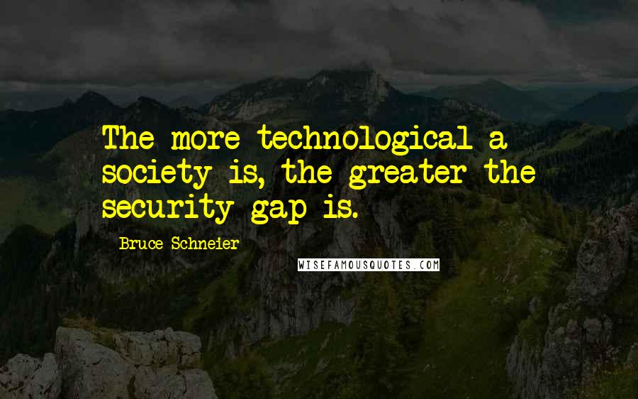 Bruce Schneier Quotes: The more technological a society is, the greater the security gap is.