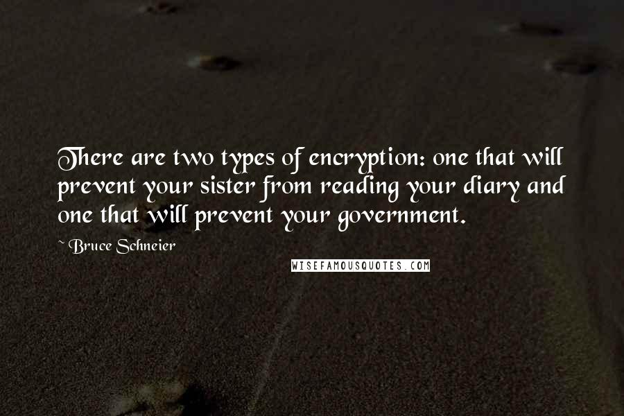 Bruce Schneier Quotes: There are two types of encryption: one that will prevent your sister from reading your diary and one that will prevent your government.